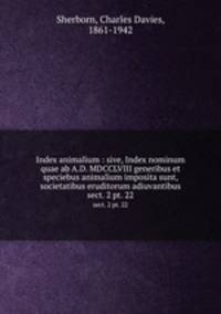 Index animalium : sive, Index nominum quae ab A.D. MDCCLVIII generibus et speciebus animalium imposita sunt, societatibus eruditorum adiuvantibus. sect. 2 pt. 22