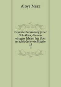 Neueste Sammlung jener Schriften, die von einigen Jahren her ber verschiedene wichtigste .. 15