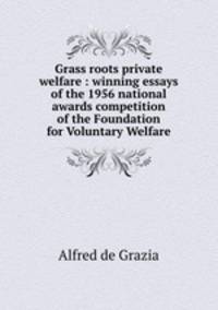 Grass roots private welfare : winning essays of the 1956 national awards competition of the Foundation for Voluntary Welfare