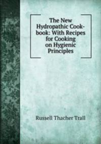 The New Hydropathic Cook-book: With Recipes for Cooking on Hygienic Principles