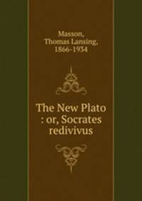The New Plato : or, Socrates redivivus