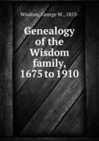 Genealogy of the Wisdom family, 1675 to 1910