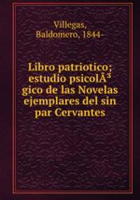 Libro patriotico; estudio psicolgico de las Novelas ejemplares del sin par Cervantes
