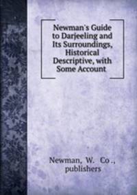 Newman`s Guide to Darjeeling and Its Surroundings, Historical & Descriptive, with Some Account .