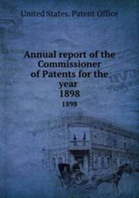 Annual report of the Commissioner of Patents for the year . 1898