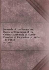 Journals of the Senate and House of Commons of the General Assembly of North-Carolina at its session in . serial. 1834/1835