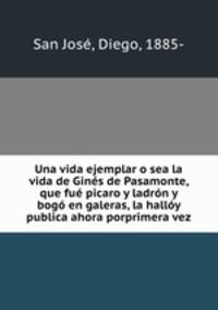 Una vida ejemplar o sea la vida de Gins de Pasamonte, que fu picaro y ladrn y bog en galeras, la hally publica ahora porprimera vez