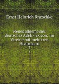 Neues allgemeines deutsches Adels-lexicon: Im Vereine mit mehreren Historikern. 7
