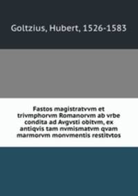 Fastos magistratvvm et trivmphorvm Romanorvm ab vrbe condita ad Avgvsti obitvm, ex antiqvis tam nvmismatvm qvam marmorvm monvmentis restitvtos
