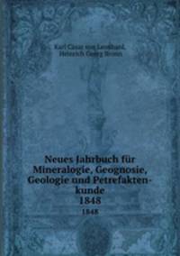 Neues Jahrbuch fr Mineralogie, Geognosie, Geologie und Petrefakten-kunde. 1848