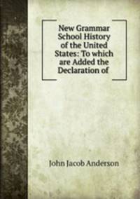 New Grammar School History of the United States: To which are Added the Declaration of .