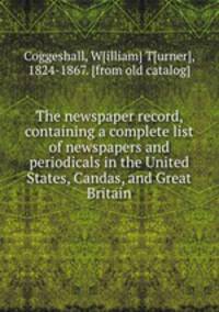 The newspaper record, containing a complete list of newspapers and periodicals in the United States, Candas, and Great Britain