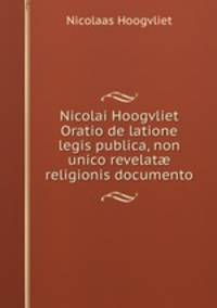 Nicolai Hoogvliet Oratio de latione legis publica, non unico revelat religionis documento
