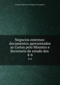 Negocios externos: documentos apresentados as Cortes pelo Ministro e Secretario de estado dos .. 4-6