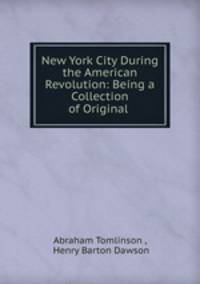 New York City During the American Revolution: Being a Collection of Original .