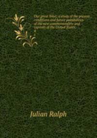 Our great West; a study of the present conditions and future possibilities of the new commonwealths and capitals of the United States;. 4