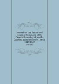 Journals of the Senate and House of Commons of the General Assembly of North-Carolina at its session in . serial. 1846/1847