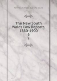 The New South Wales Law Reports, 1880-1900. 6