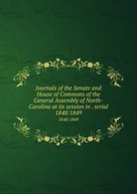 Journals of the Senate and House of Commons of the General Assembly of North-Carolina at its session in . serial. 1848/1849