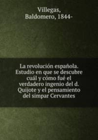 La revolucin espaola. Estudio en que se descubre cul y cmo fu el verdadero ingenio del d. Quijote y el pensamiento del simpar Cervantes