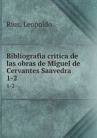 Bibliografia critica de las obras de Miguel de Cervantes Saavedra. 1-2