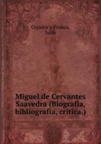Miguel de Cervantes Saavedra (Biografia, bibliografia, critica.)