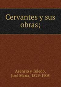 Cervantes y sus obras;