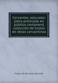 Cervantes, educador (obra premiada en pblico certamen) coleccin de trozos de obras cervantinas