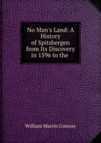 No Man`s Land: A History of Spitsbergen from Its Discovery in 1596 to the .