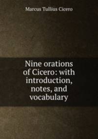 Nine orations of Cicero: with introduction, notes, and vocabulary