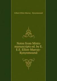 Notes from Minto manuscripts ed. by E.E.E. Elliot-Murray-Kynynmound.