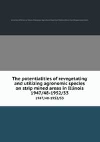 The potentialities of revegetating and utilizing agronomic species on strip mined areas in Illinois. 1947/48-1952/53