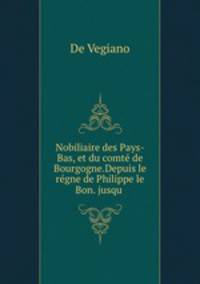 Nobiliaire des Pays-Bas, et du comt de Bourgogne.Depuis le rgne de Philippe le Bon. jusqu .