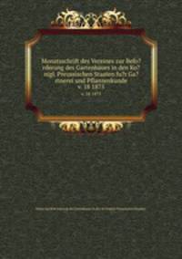 Monatsschrift des Vereines zur Befo?rderung des Gartenbaues in den Ko?nigl. Preussischen Staaten fu?r Ga?rtnerei und Pflanzenkunde.. v. 18 1875