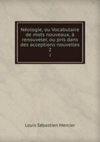 Nologie, ou Vocabulaire de mots nouveaux, renouveler, ou pris dans des acceptions nouvelles. 2
