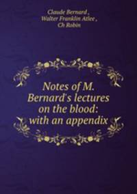 Notes of M. Bernard`s lectures on the blood: with an appendix