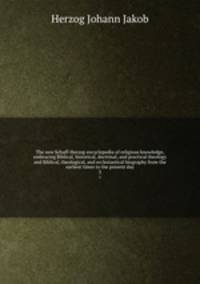 The new Schaff-Herzog encyclopedia of religious knowledge, embracing Biblical, historical, doctrinal, and practical theology and Biblical, theological, and ecclesiastical biography from the earliest times to the present day. 3