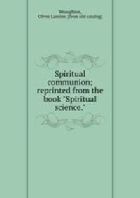 Spiritual communion; reprinted from the book "Spiritual science."
