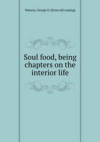 Soul food, being chapters on the interior life