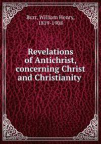 Revelations of Antichrist, concerning Christ and Christianity