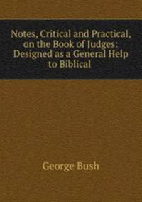 Notes, Critical and Practical, on the Book of Judges: Designed as a General Help to Biblical .