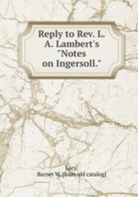 Reply to Rev. L. A. Lambert`s "Notes on Ingersoll."