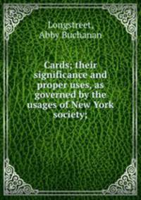 Cards; their significance and proper uses, as governed by the usages of New York society;