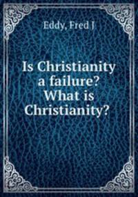 Is Christianity a failure? What is Christianity?