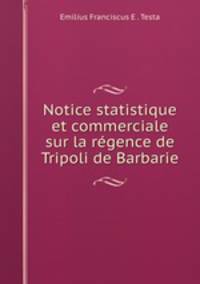 Notice statistique et commerciale sur la rgence de Tripoli de Barbarie