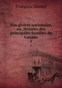 Nos gloires nationales, ou, Histoire des principales familles du Canada. 1