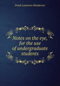 Notes on the eye, for the use of undergraduate students