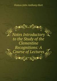 Notes Introductory to the Study of the Clementine Recognitions: A Course of Lectures