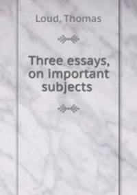 Three essays, on important subjects