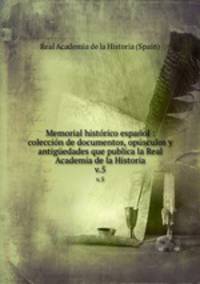 Memorial histrico espaol : coleccin de documentos, opsculos y antigedades que publica la Real Academia de la Historia. v.5
